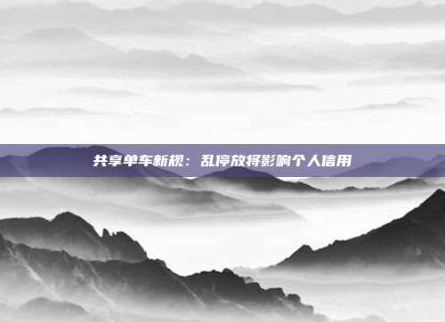 共享单车新规：乱停放将影响个人信用