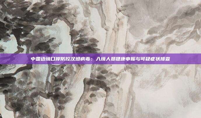 中国边境口岸防控汉坦病毒:入境人员健康申报与可疑症状排查