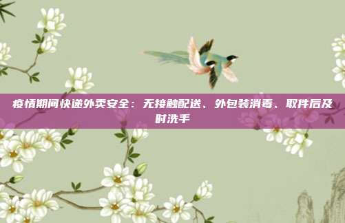 疫情期间快递外卖安全:无接触配送、外包装消毒、取件后及时洗手