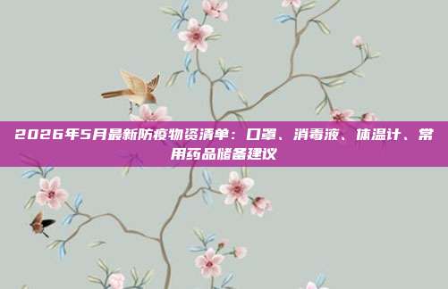 2026年5月最新防疫物资清单:口罩、消毒液、体温计、常用药品储备建议