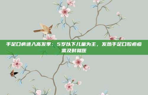 手足口病进入高发季:5岁以下儿童为主,发热手足口腔疱疹需及时就医