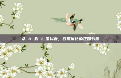 从 0 到 1 做抖音,数据优化的正确节奏