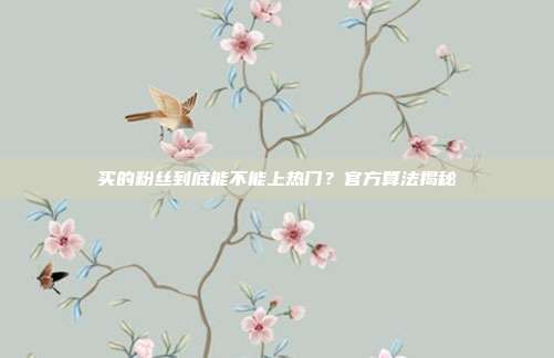 买的粉丝到底能不能上热门?官方算法揭秘