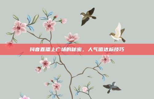 抖音直播上广场的秘密,人气值达标技巧