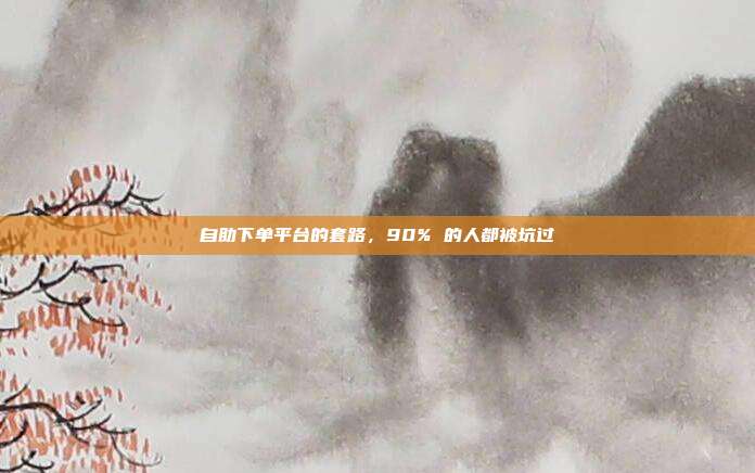 自助下单平台的套路,90% 的人都被坑过