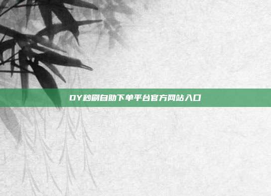DY秒刷自助下单平台官方网站入口