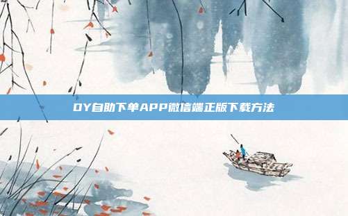 DY自助下单APP微信端正版下载方法