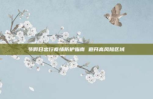节假日出行疫情防护指南 避开高风险区域