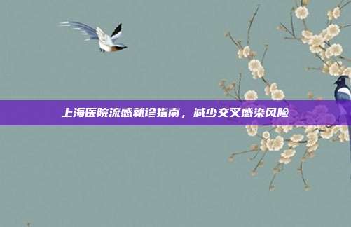 上海医院流感就诊指南，减少交叉感染风险