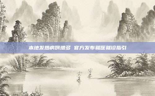 本地发热病例增多 官方发布就医就诊指引
