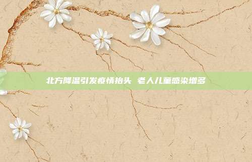 北方降温引发疫情抬头 老人儿童感染增多