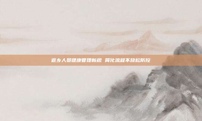 返乡人员健康管理新规 简化流程不放松防控