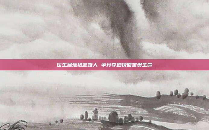 医生跪地抢救路人 争分夺秒挽回宝贵生命