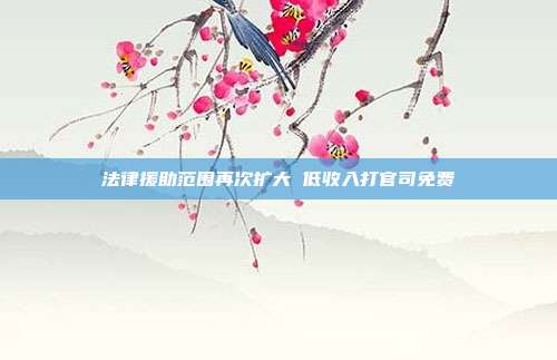 法律援助范围再次扩大 低收入打官司免费