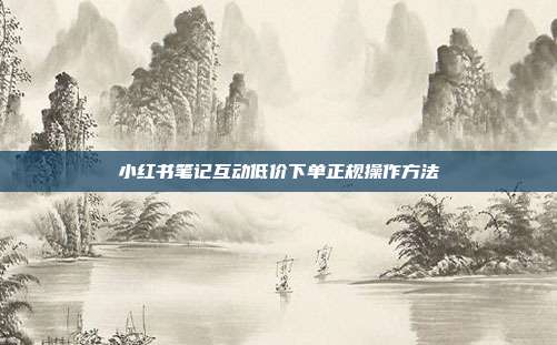 小红书笔记互动低价下单正规操作方法
