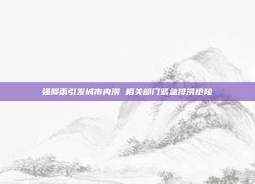 强降雨引发城市内涝 相关部门紧急排涝抢险