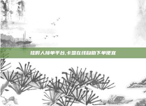 挂假人接单平台,卡盟在线自助下单便宜
