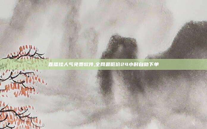 直播挂人气免费软件,全网最低价24小时自助下单