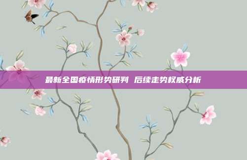 最新全国疫情形势研判 后续走势权威分析