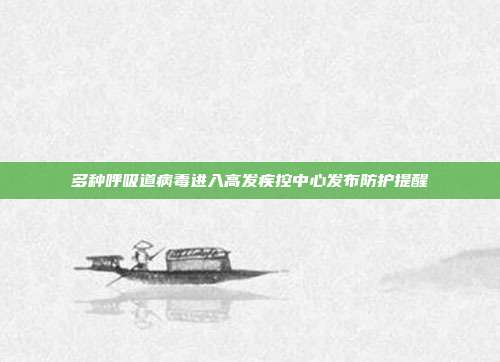 多种呼吸道病毒进入高发疾控中心发布防护提醒