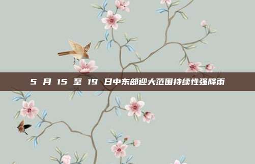 5 月 15 至 19 日中东部迎大范围持续性强降雨