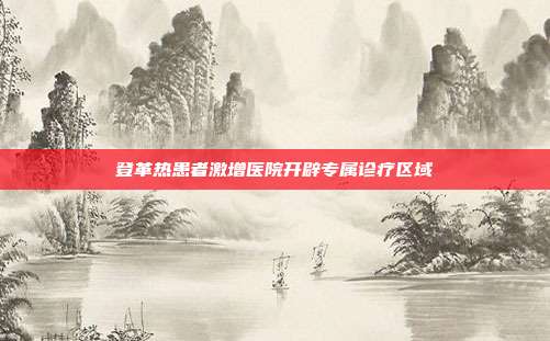 登革热患者激增医院开辟专属诊疗区域
