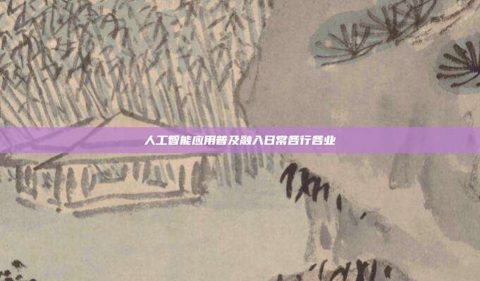 人工智能应用普及融入日常各行各业