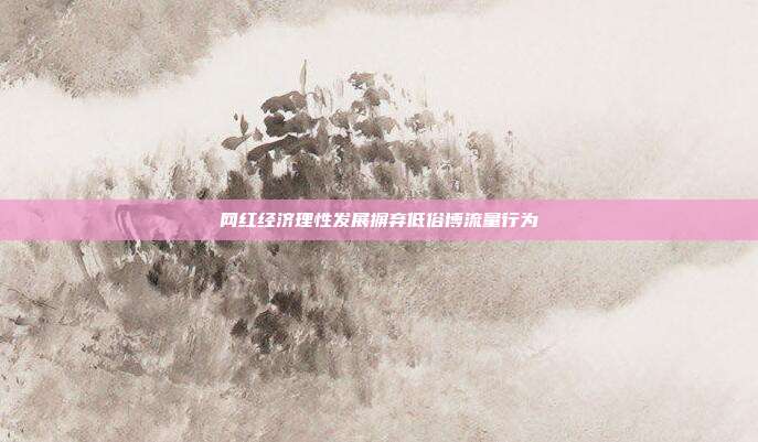 网红经济理性发展摒弃低俗博流量行为