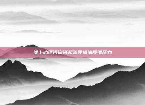 线上心理咨询兴起疏导情绪舒缓压力