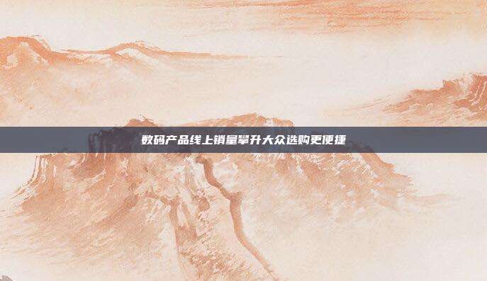 数码产品线上销量攀升大众选购更便捷