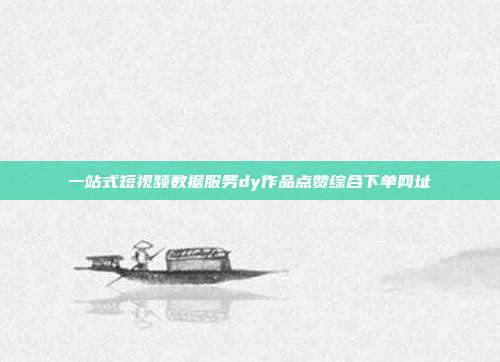 一站式短视频数据服务dy作品点赞综合下单网址
