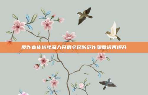 反诈宣传持续深入开展全民防范诈骗意识再提升