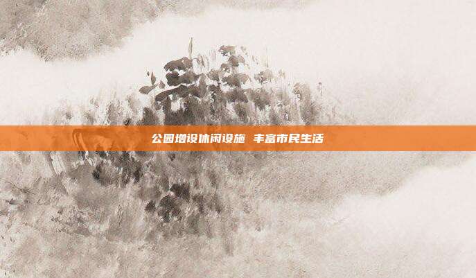 公园增设休闲设施 丰富市民生活
