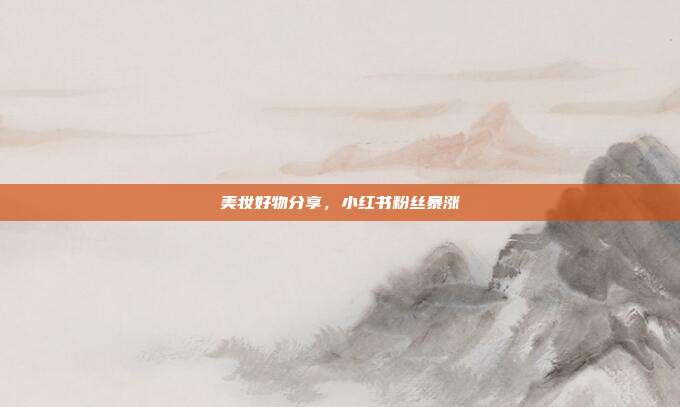 美妆好物分享，小红书粉丝暴涨