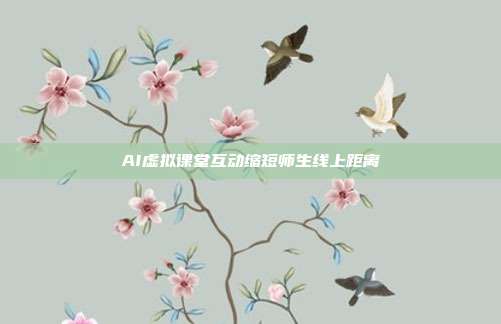 AI虚拟课堂互动缩短师生线上距离