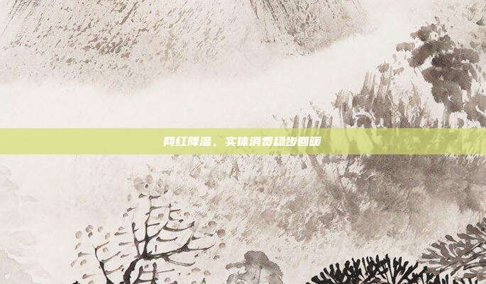 网红降温，实体消费稳步回暖