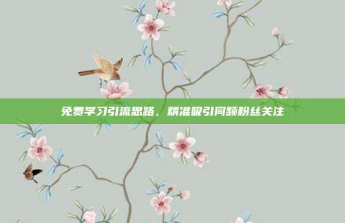 免费学习引流思路,精准吸引同频粉丝关注