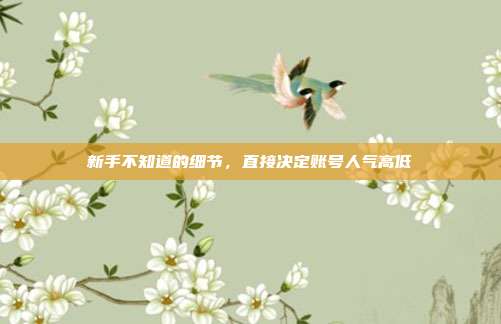 新手不知道的细节，直接决定账号人气高低