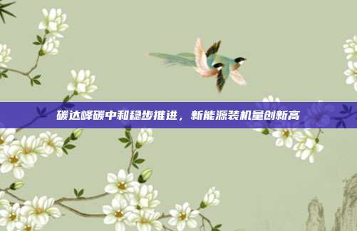 碳达峰碳中和稳步推进,新能源装机量创新高