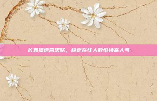 长直播运营思路，稳定在线人数维持高人气