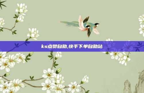 ks点赞自助,快手下单自助站