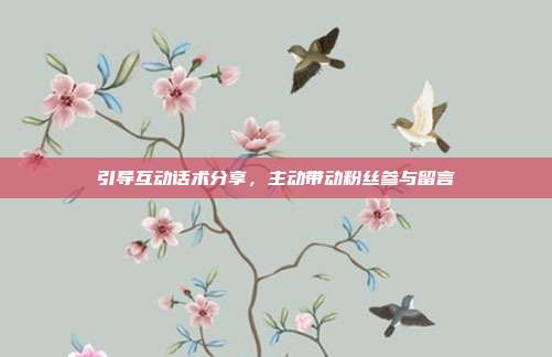 引导互动话术分享，主动带动粉丝参与留言