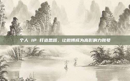 个人 IP 打造思路，让微博成为高影响力账号