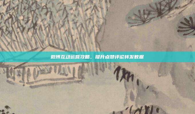 微博互动运营攻略，提升点赞评论转发数据
