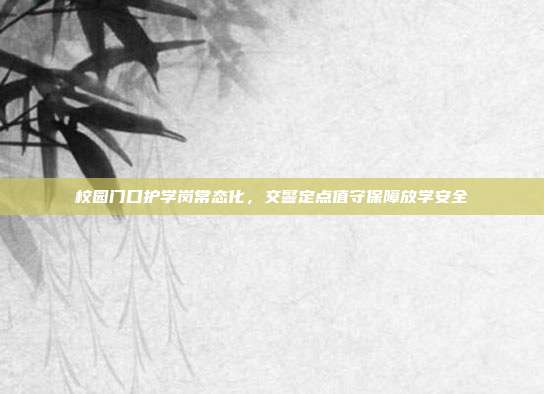 校园门口护学岗常态化，交警定点值守保障放学安全