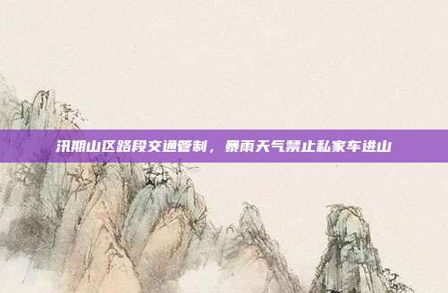 汛期山区路段交通管制，暴雨天气禁止私家车进山