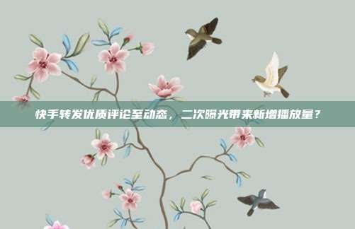 快手转发优质评论至动态，二次曝光带来新增播放量？