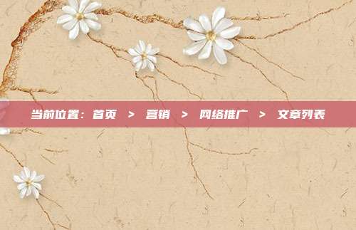 当前位置：首页 ＞ 营销 ＞ 网络推广 ＞ 文章列表