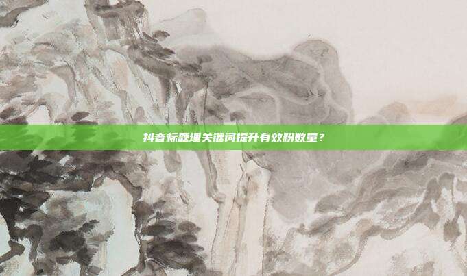 抖音标题埋关键词提升有效粉数量？