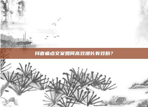 抖音痛点文案如何高效增长有效粉？